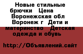 Новые стильные брючки › Цена ­ 400 - Воронежская обл., Воронеж г. Дети и материнство » Детская одежда и обувь   